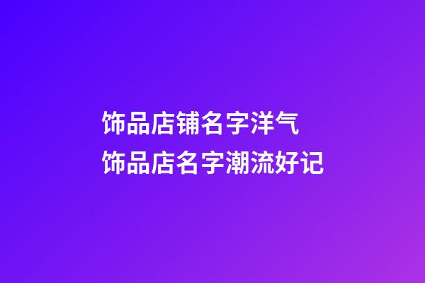 饰品店铺名字洋气 饰品店名字潮流好记